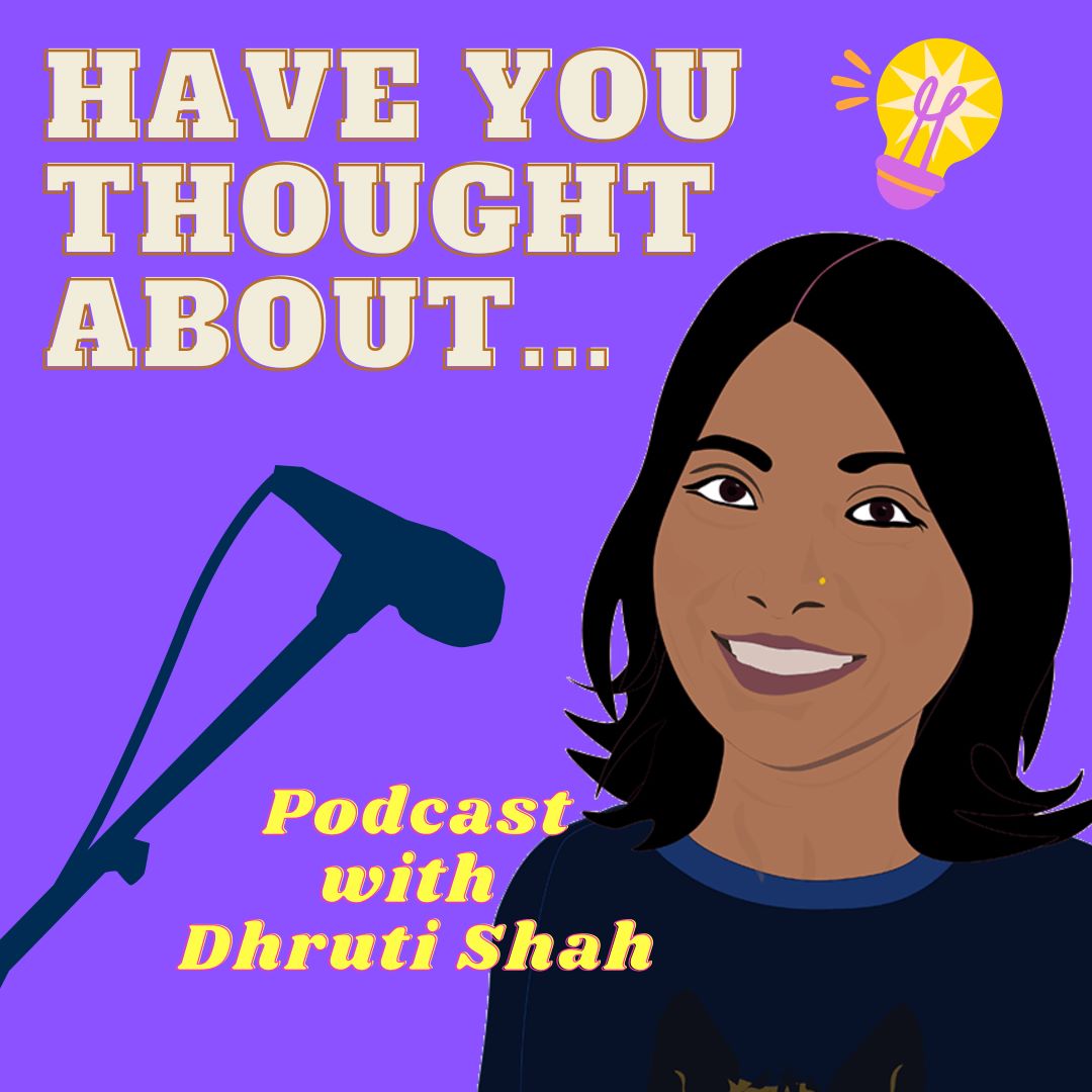 Podcast artwork for Have You Thought About... with subtitle Podcast with Dhruti Shah. Cartoon picture of Dhruti, a lightbulb and a microphone